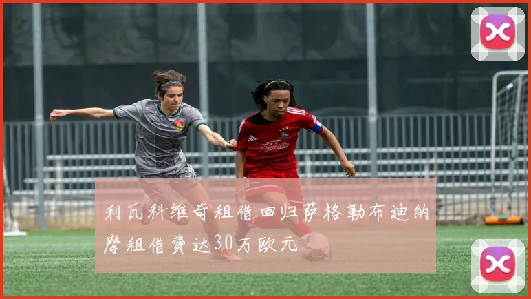 利瓦科维奇租借回归萨格勒布迪纳摩租借费达30万欧元