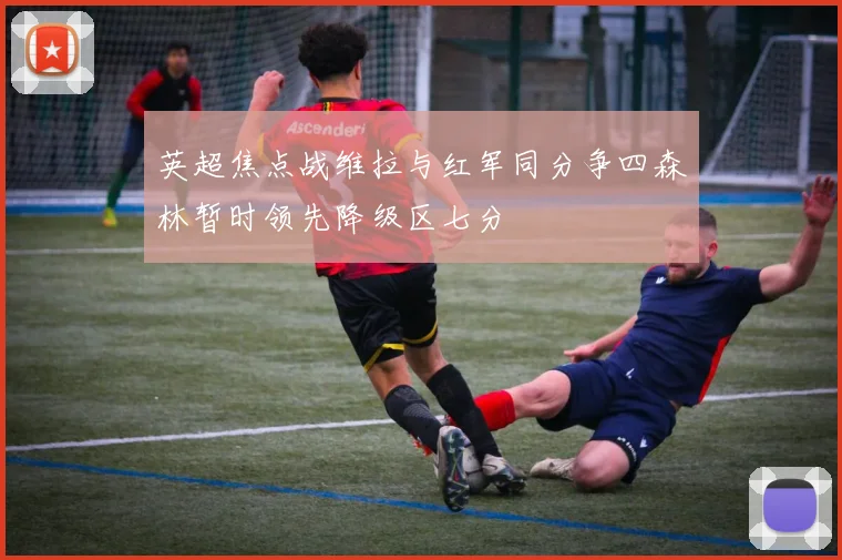 英超焦点战维拉与红军同分争四森林暂时领先降级区七分