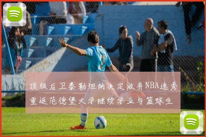 顶级后卫泰勒坦纳决定放弃NBA选秀重返范德堡大学继续学业与篮球生涯