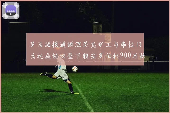 罗马诺报道顿涅茨克矿工与弗拉门戈达成协议签下赖安罗伯托900万欧元