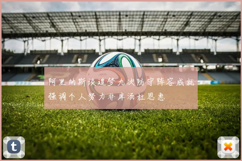 阿里纳斯谈追梦九次防守阵容成就强调个人努力非库汤杜恩惠