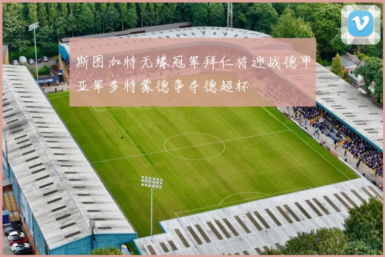 斯图加特无缘冠军拜仁将迎战德甲亚军多特蒙德争夺德超杯