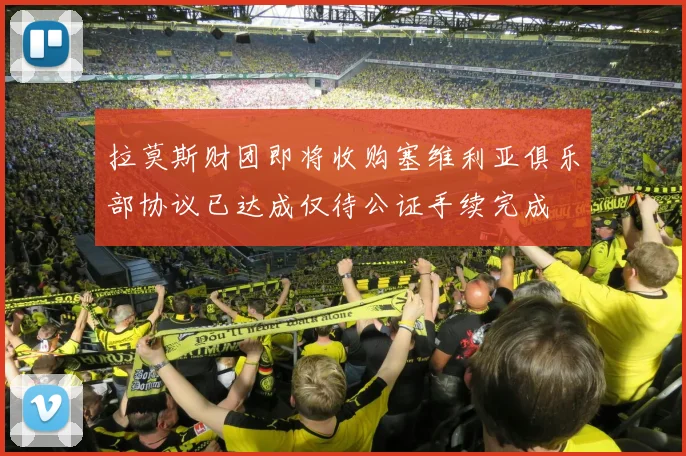 拉莫斯财团即将收购塞维利亚俱乐部协议已达成仅待公证手续完成